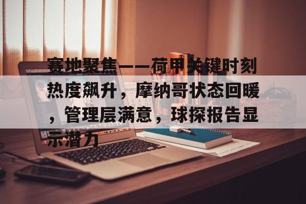 包含赛地聚焦——荷甲关键时刻热度飙升，摩纳哥状态回暖，管理层满意，球探报告显示潜力的词条NG28官方网站